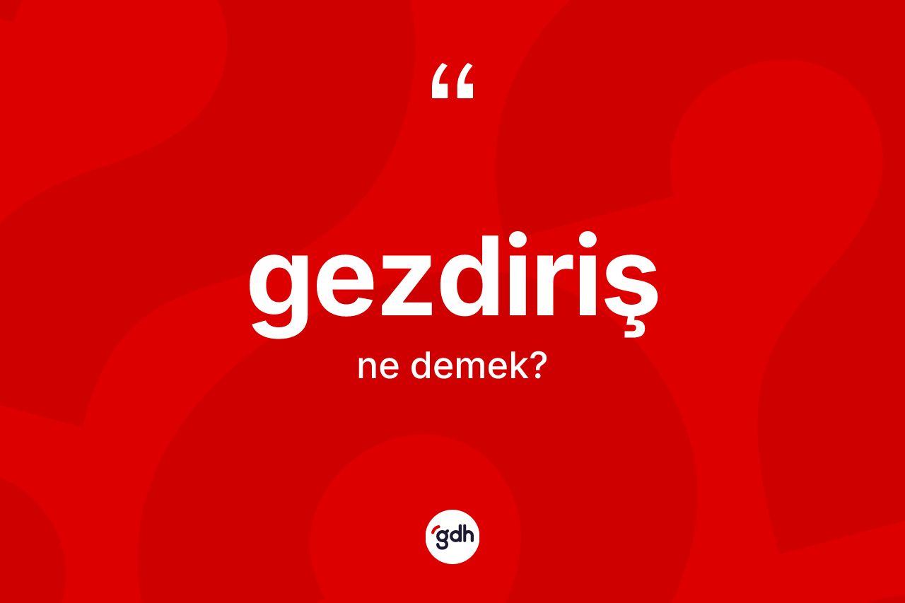 Gezdiriş kelimesi ne demek? Gezdirişin sözlükteki anlamı nedir?