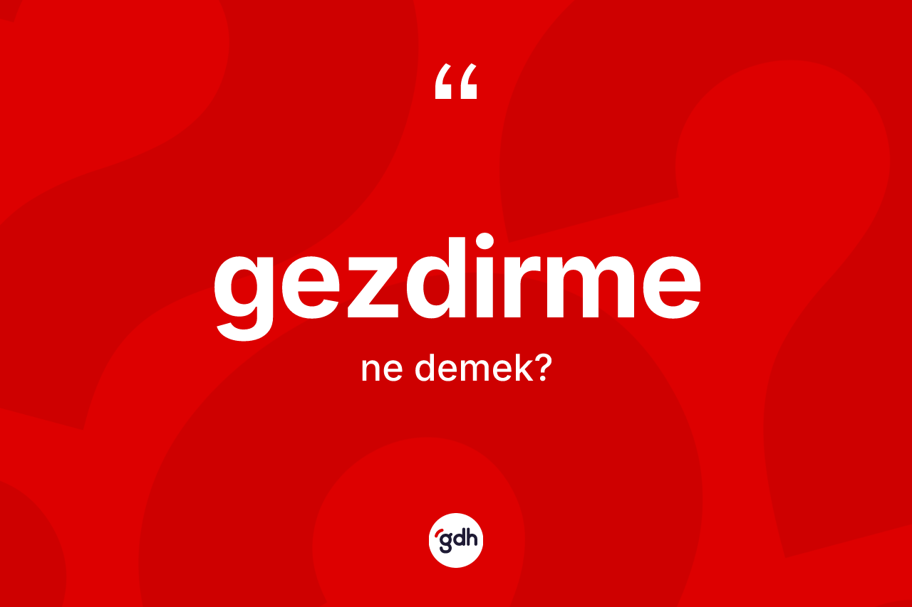 Gezdirme kelimesinin anlamı nedir? Gezdirme kelimesinin kaç farklı anlamı var?