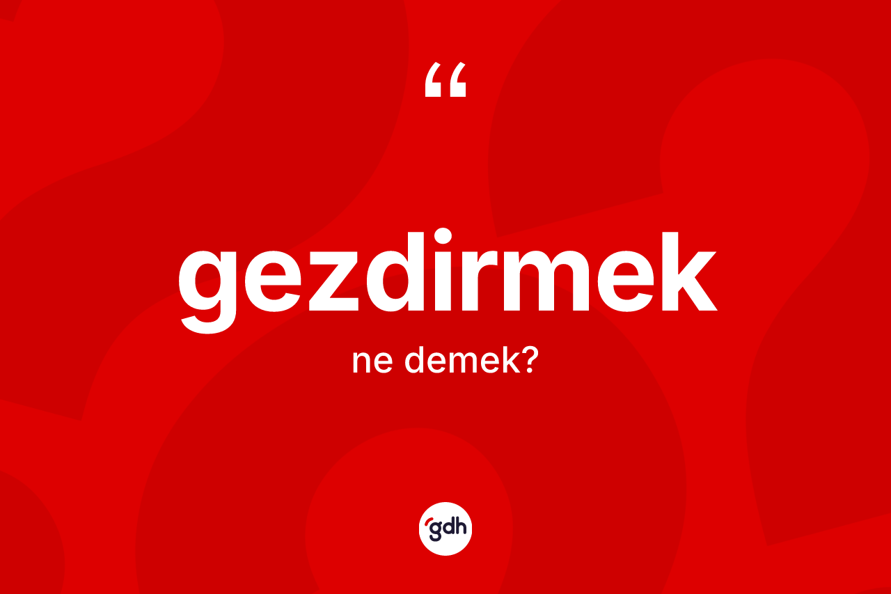 Gezdirmek kelimesinin tanımı nedir? Gezdirmeğin TDK'ya göre anlamı nedir?