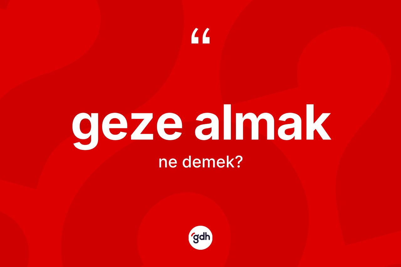 Geze almak ifadesinin kısaca tanımı nedir? Geze almak sözü nerede kullanılır?