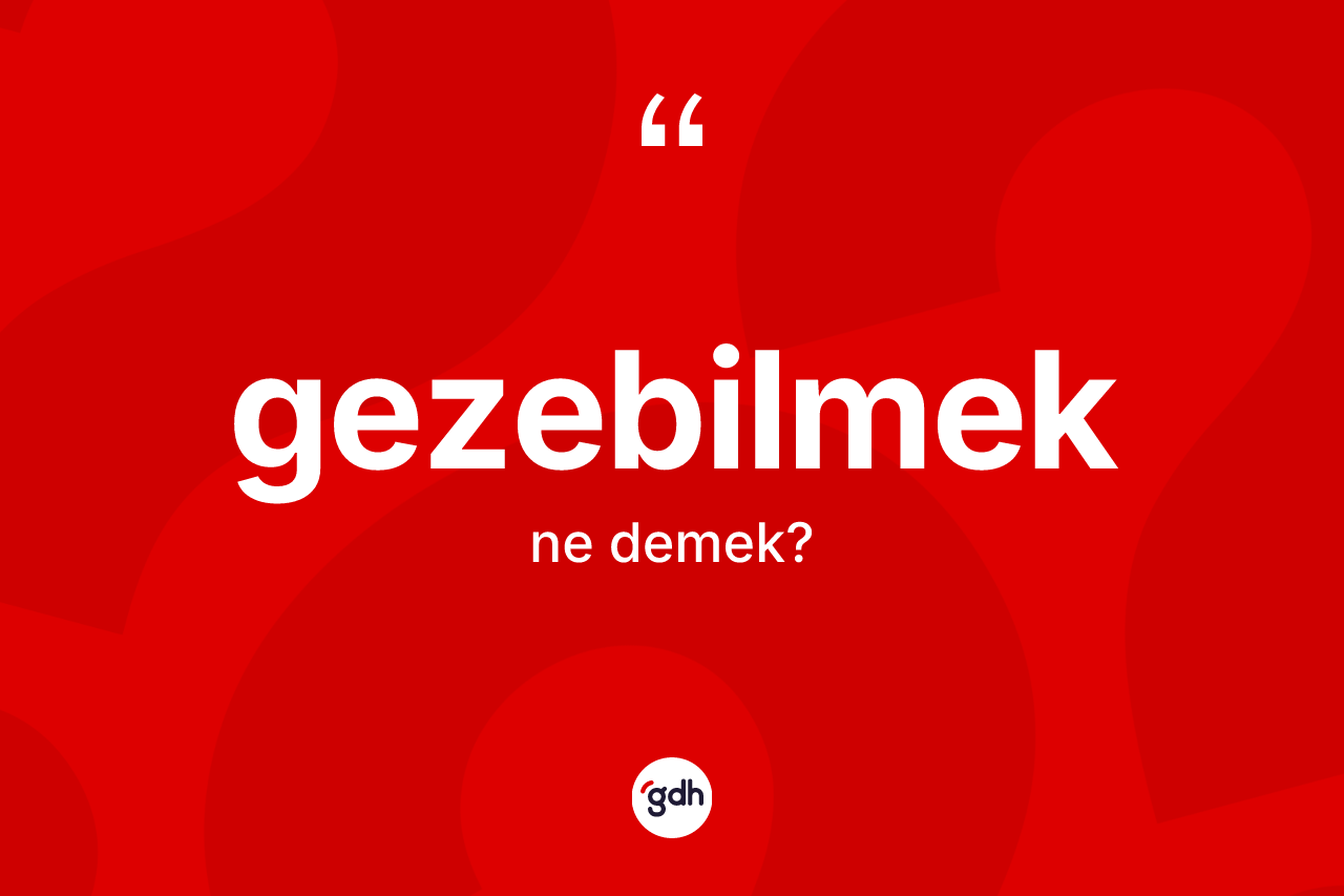 Gezebilmek kelimesinin sözlükteki tanımı nedir? Gezebilmek kelimesinin kaç farklı anlamı var?