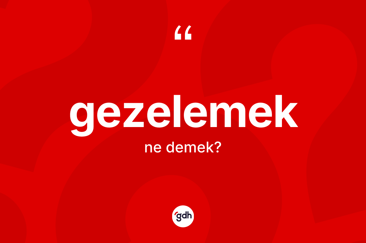 Gezelemek kelimesi nedir?