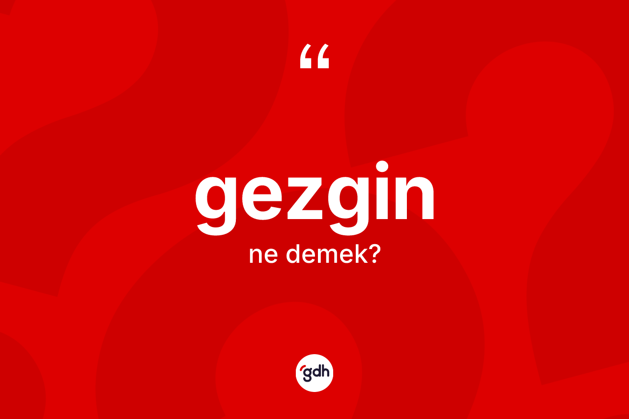 Gezgin kelimesinin sözlükteki tanımı nedir? Gezgin kelimesinin özellikleri nelerdir?