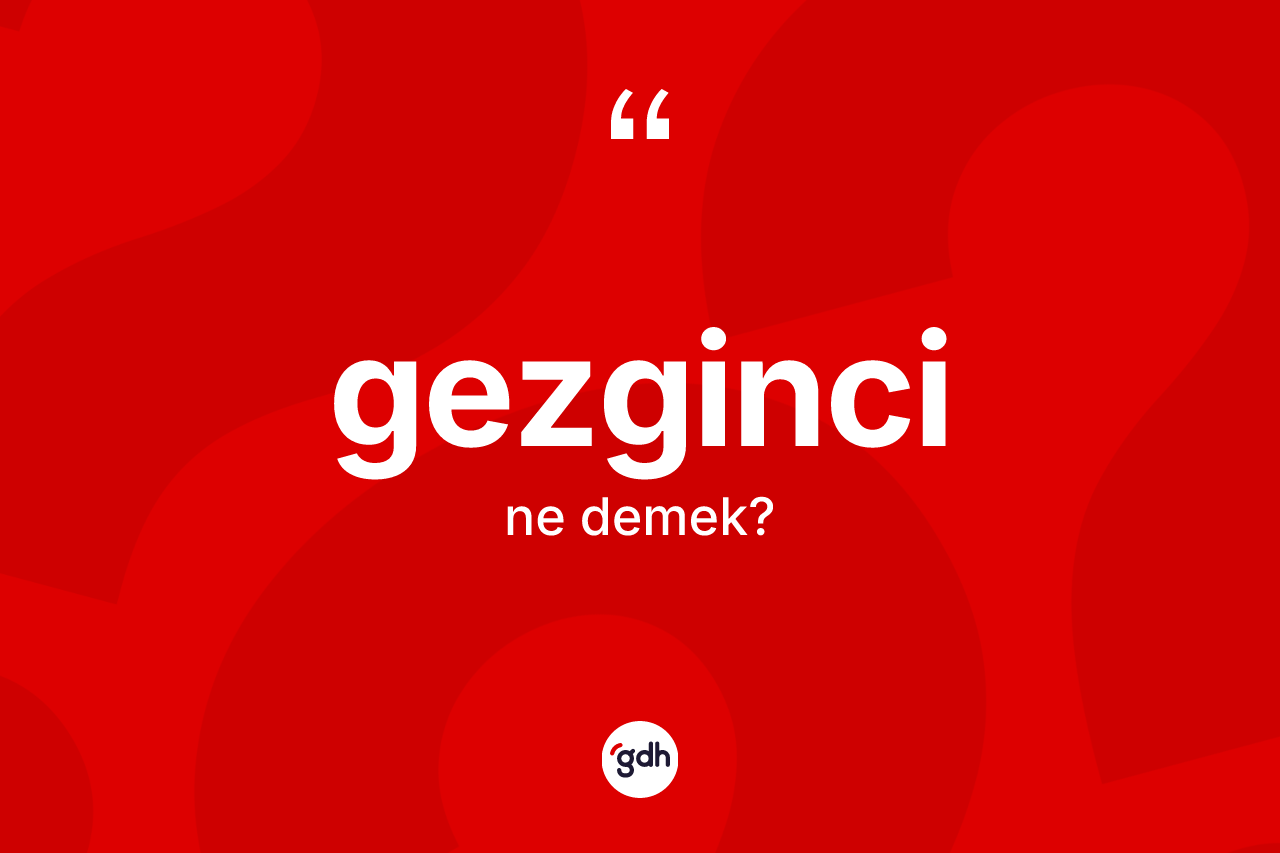 Gezginci kelimesinin anlamı nedir? Gezgincinin TDK'ya göre anlamı nedir?