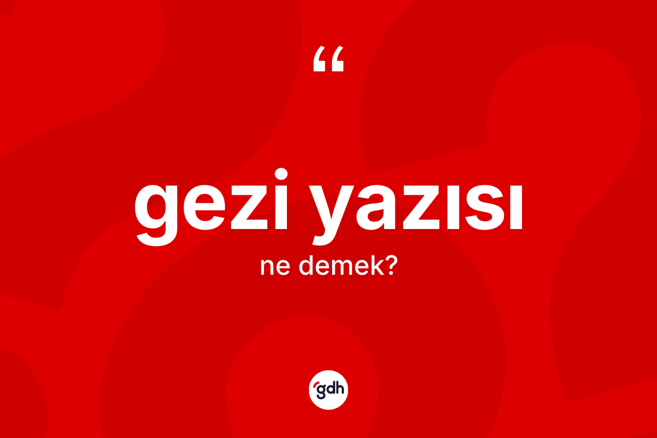 Gezi yazısı kelimesi ne anlama gelir? Gezi yazısı kelimesinin kaç farklı anlamı var?