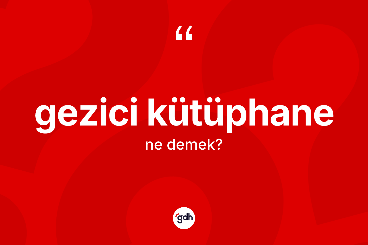 Gezici kütüphane nedir? Gezici kütüphanenin TDK'ya göre anlamı nedir?