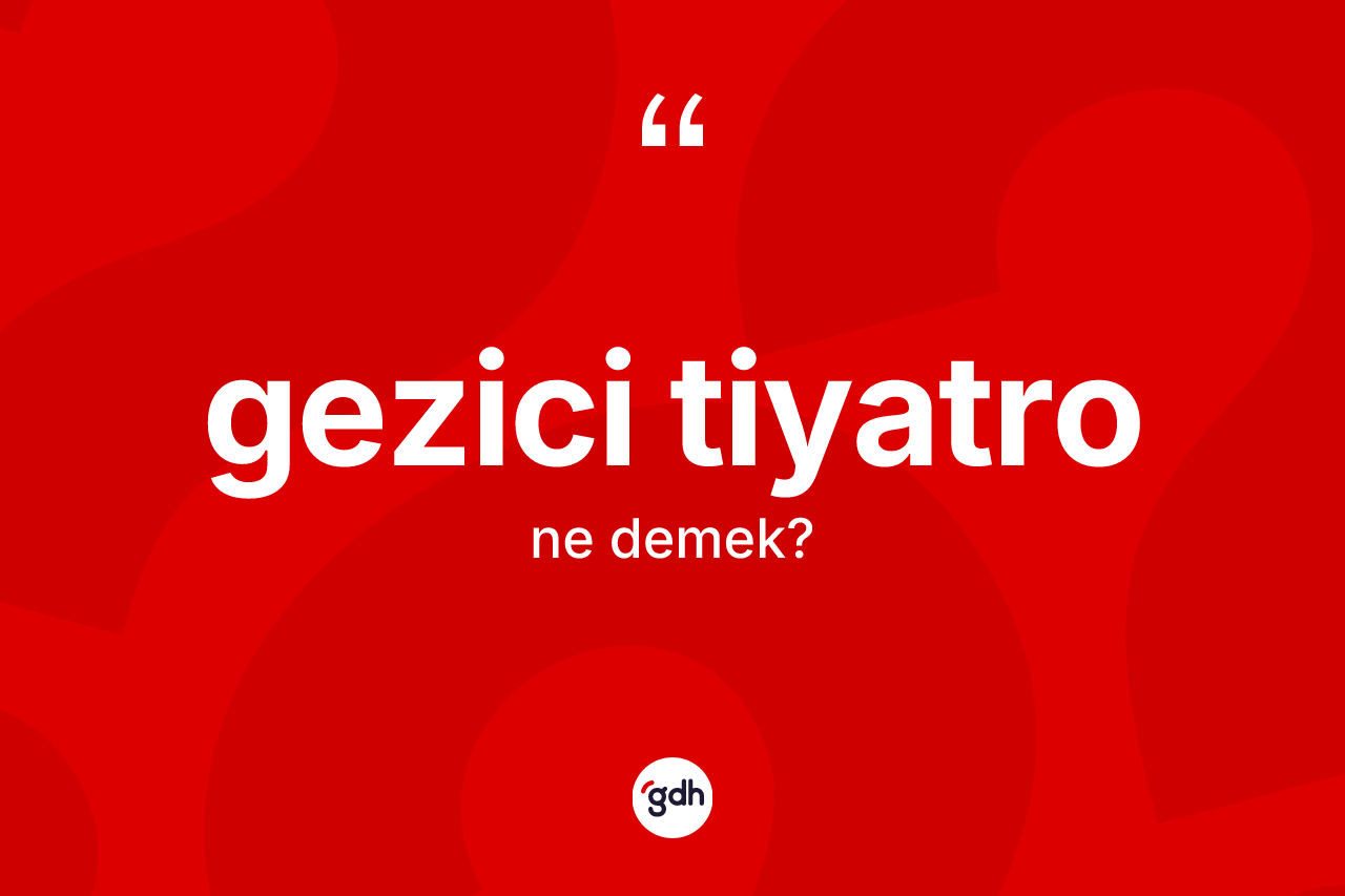 Gezici tiyatro kelimesinin tanımı nedir? Gezici tiyatronun sözlükteki anlamı nedir?