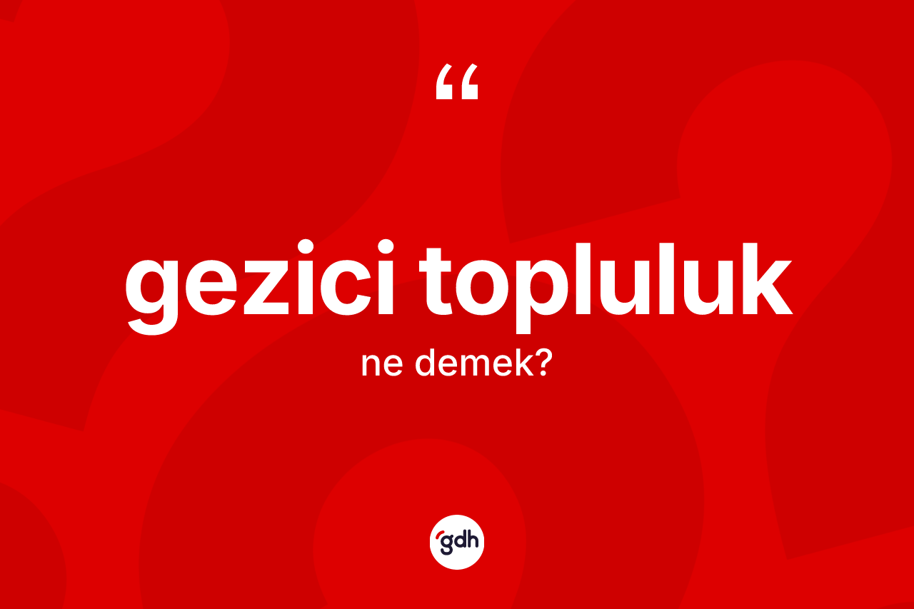 Gezici topluluk kelimesinin sözlükteki tanımı nedir? Gezici topluluğun TDK'ya göre anlamı nedir?