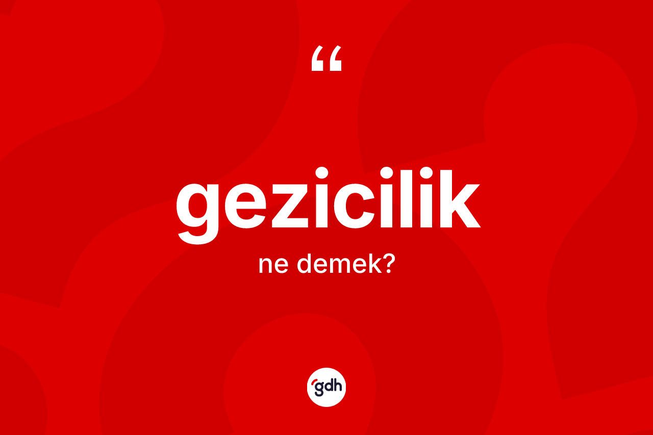 Gezicilik ne demek? Gezicilik kelimesinin kaç farklı anlamı var?