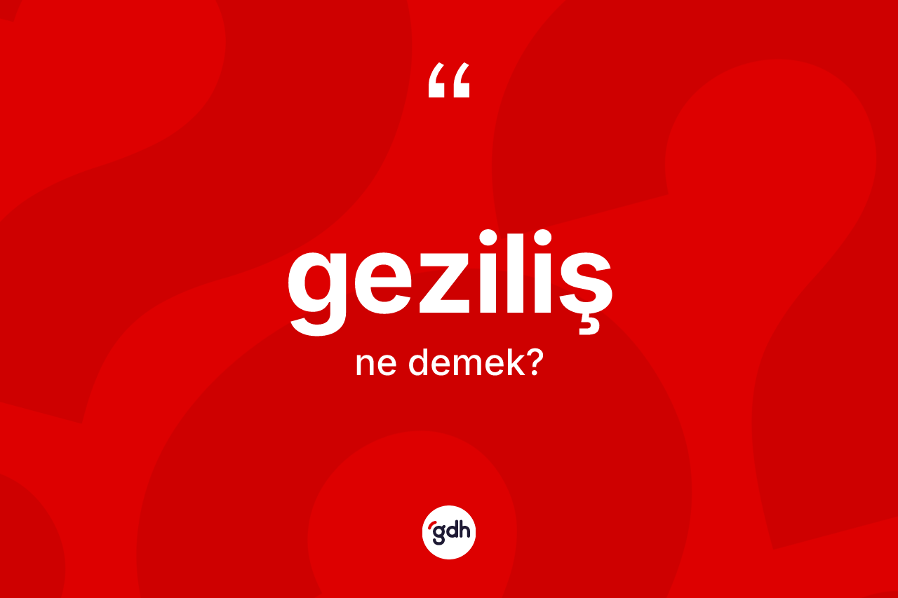 Geziliş ne demek? Gezilişin TDK'ya göre anlamı nedir?