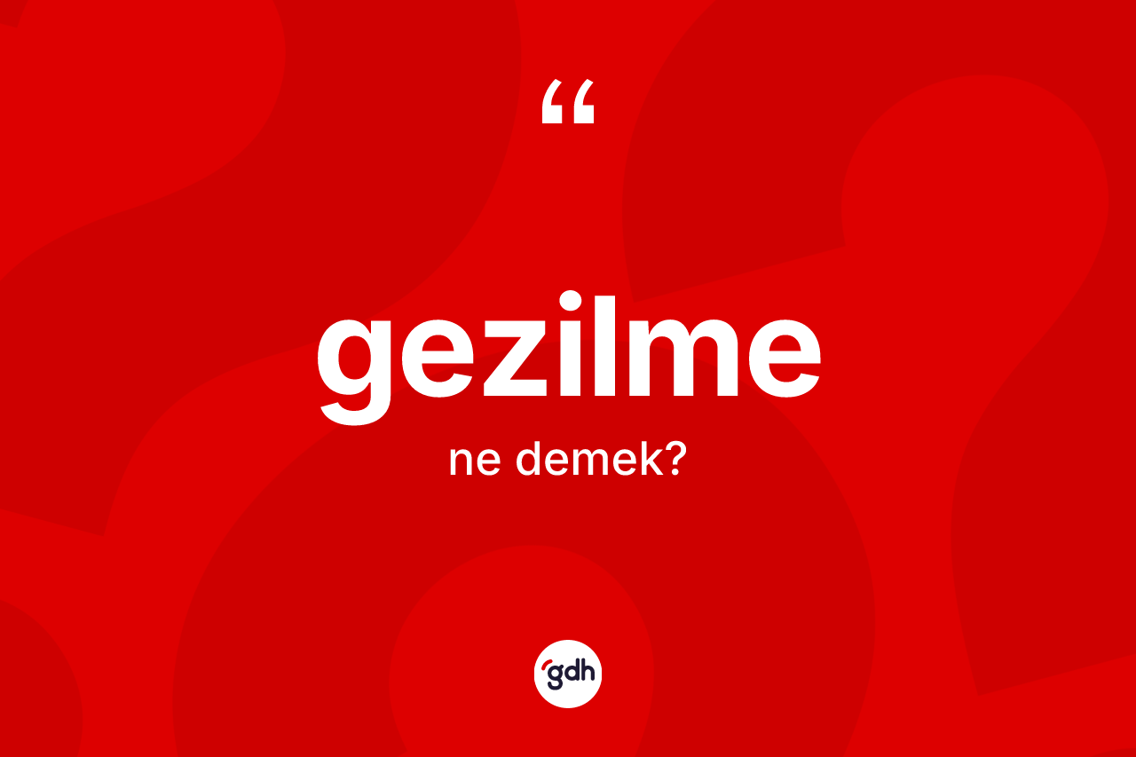 Gezilme kelimesinin tanımı nedir? Gezilme kelimesinin TDK anlamı nedir?