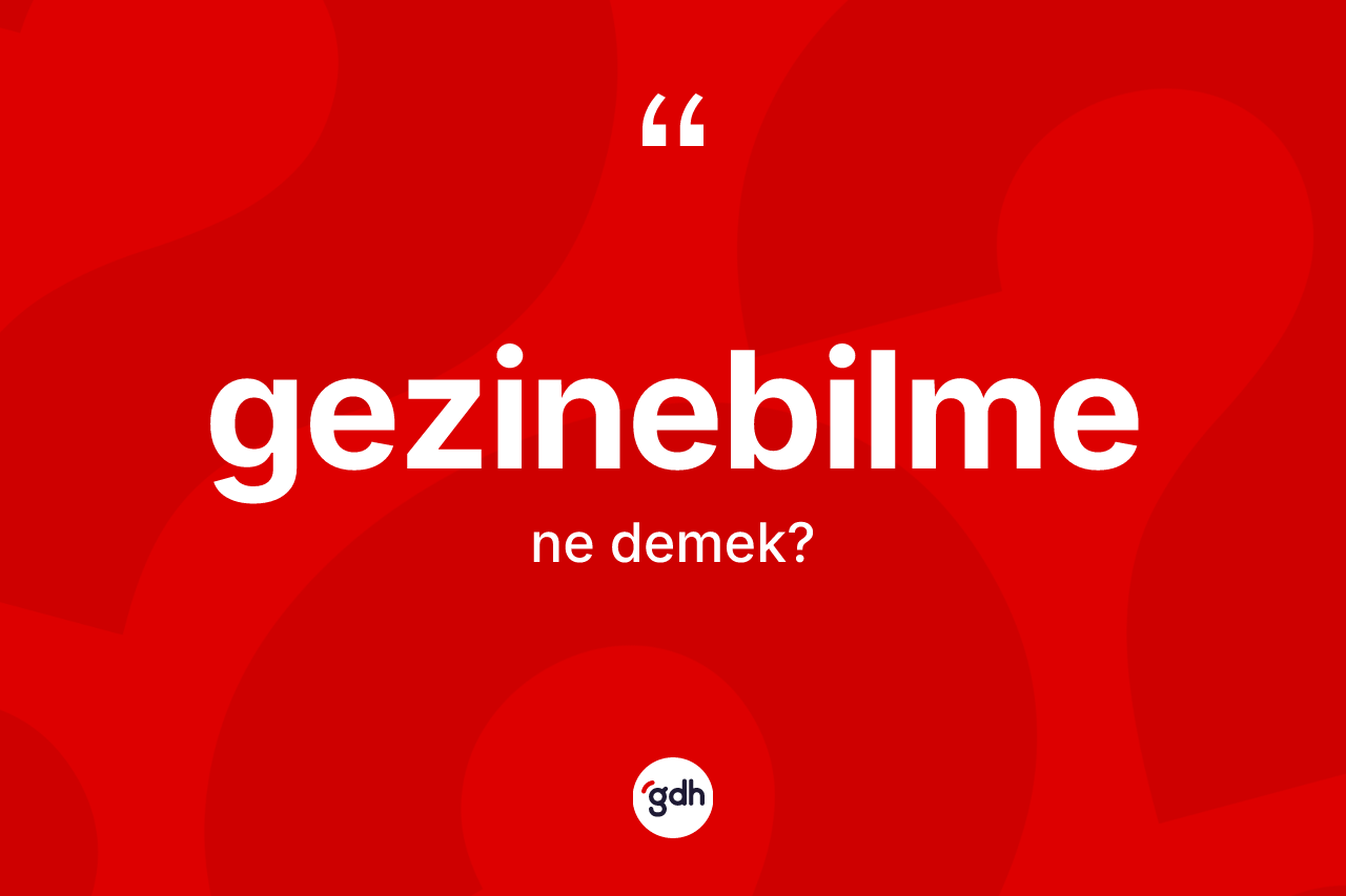 Gezinebilme kelimesinin sözlükteki tanımı nedir? Gezinebilme kelimesinin TDK'ya göre açıklaması nedir?