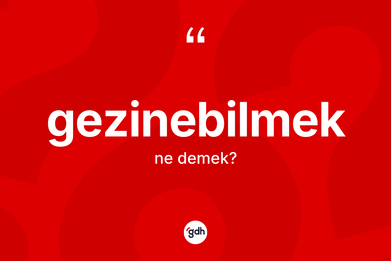 Gezinebilmek nedir? Gezinebilmek kelimesinin TDK'ya göre açıklaması nedir?
