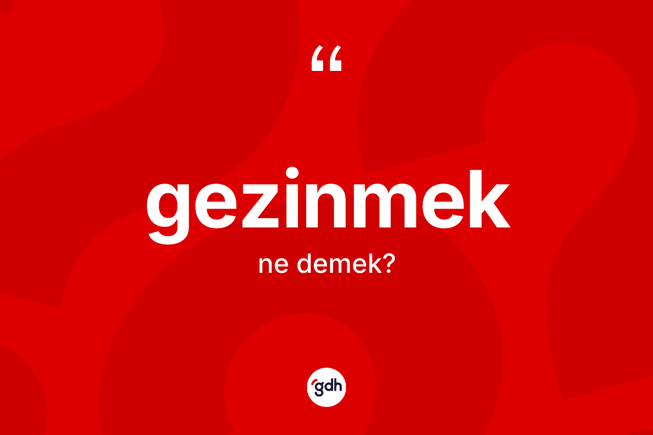 Gezinmek kelimesi nedir? Gezinmek kelimesinin özellikleri nelerdir?