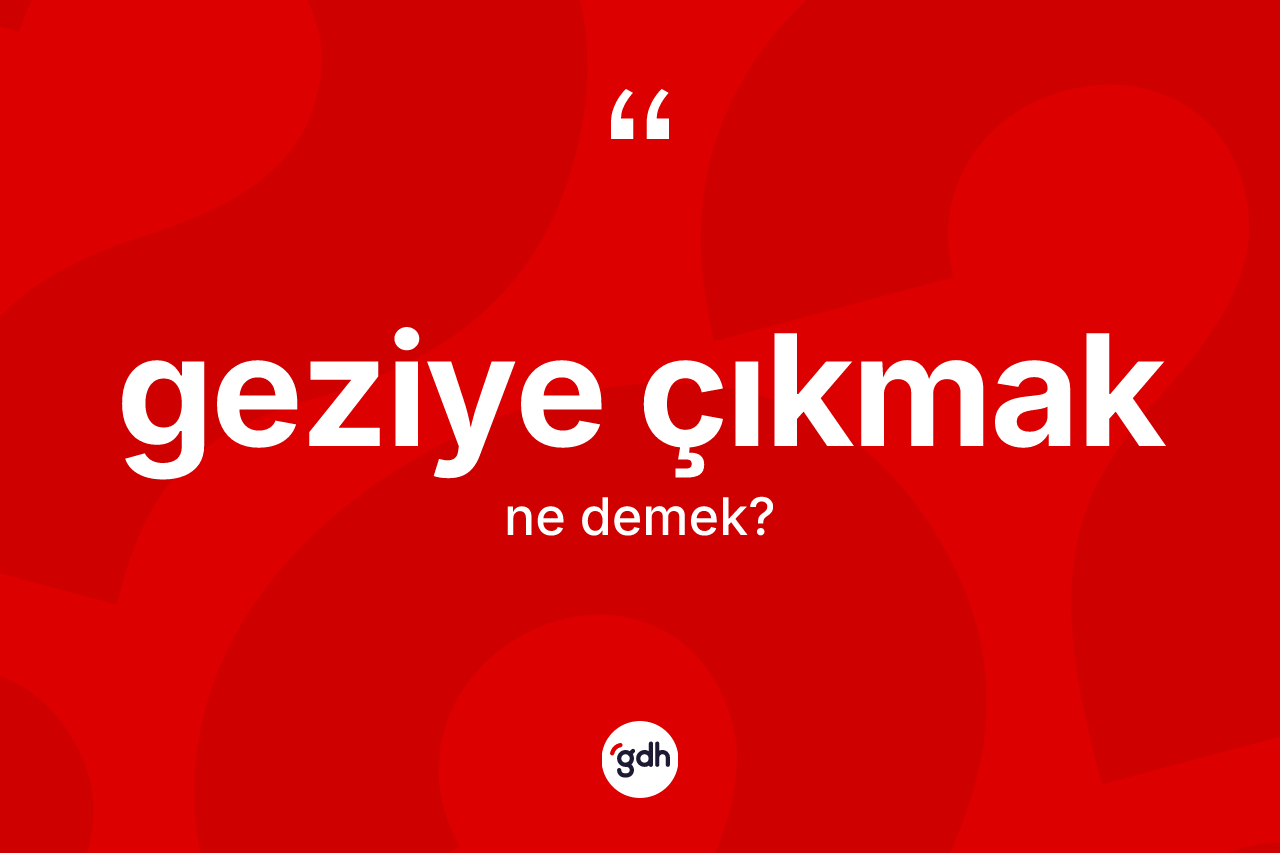 Geziye çıkmak ifadesinin tanımı nedir? Geziye çıkmak ifadesinin TDK tanımı nedir?