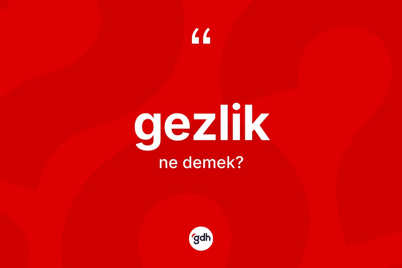 Gezlik nedir? Gezliğin sözlükteki anlamı nedir?