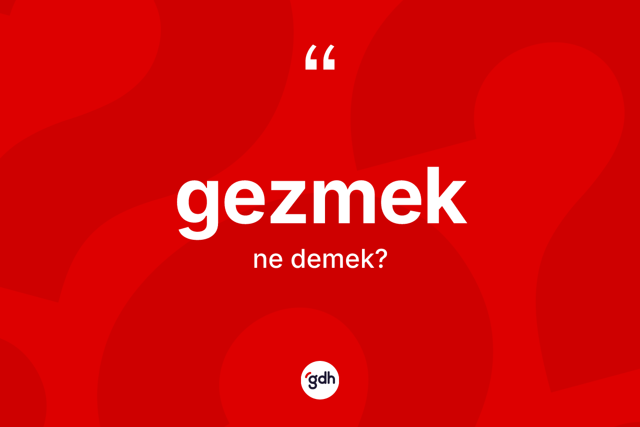 Gezmek kelimesinin tanımı nedir? Gezmek kelimesinin TDK'ya göre açıklaması nedir?