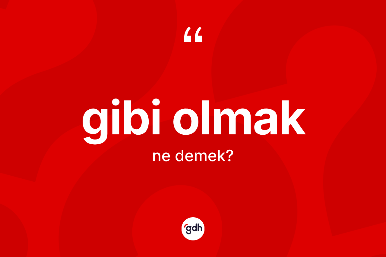 Gibi olmak sözü ne demektir? Gibi olmak ifadesinin TDK anlamı nedir?