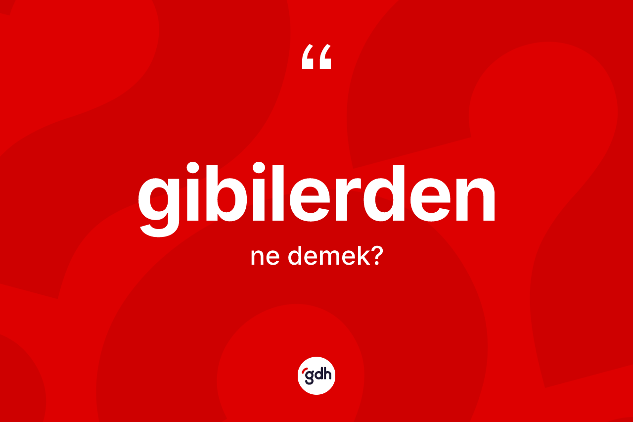Gibilerden kelimesi ne demek? Gibilerdenin TDK'ya göre anlamı nedir?