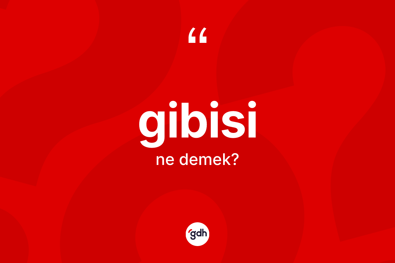 Gibisi nedir? Gibisinin TDK'ya göre anlamı nedir?