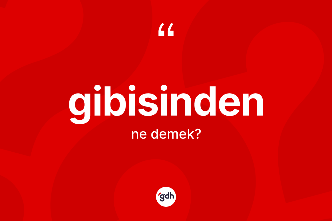 Gibisinden kelimesinin tanımı nedir? Gibisindenin TDK'ya göre anlamı nedir?