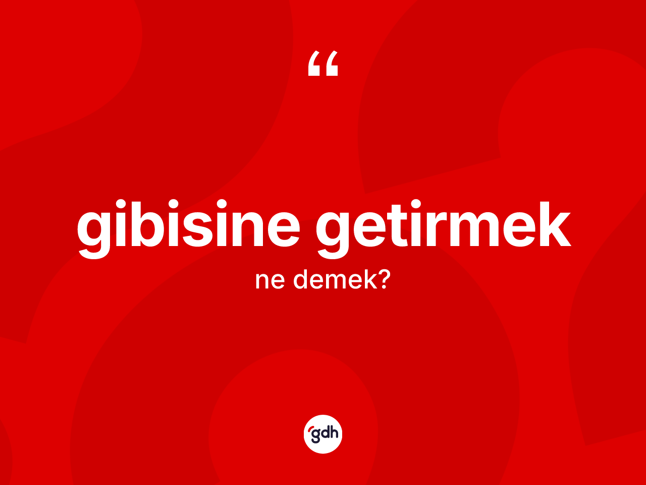 Gibisine getirmek ifadesinin tanımı nedir? Gibisine getirmek ifadesinin TDK anlamı nedir?