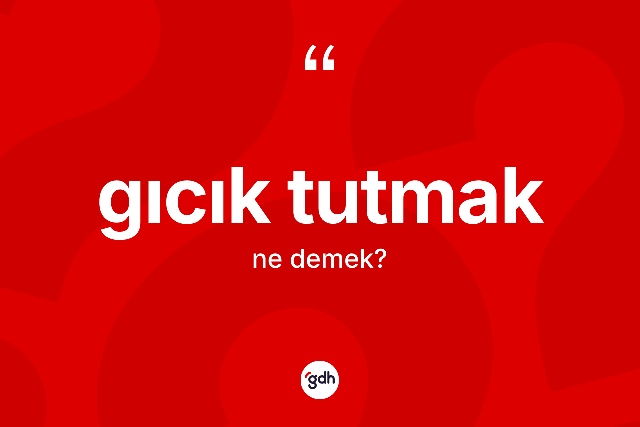 Gıcık tutmak ifadesinin kısaca tanımı nedir? Gıcık tutmak ifadesi hangi durumlarda kullanılır