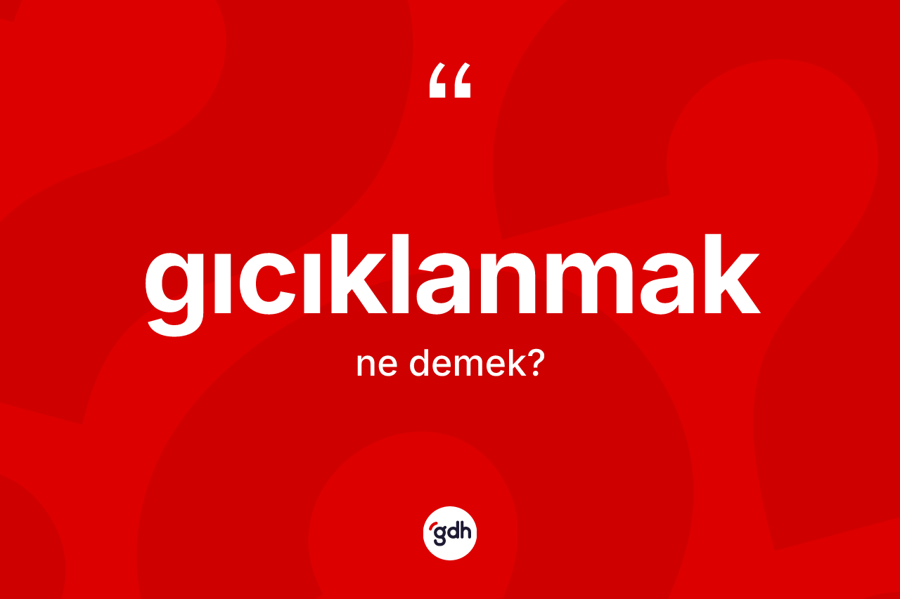 Gıcıklanmak nedir? Gıcıklanmak kelimesinin TDK anlamı nedir?