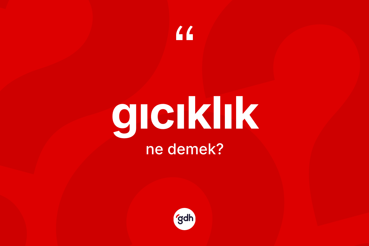 Gıcıklık kelimesinin sözlükteki tanımı nedir? Gıcıklığın TDK'ya göre anlamı nedir?