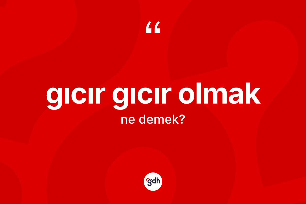 Gıcır gıcır olmak ifadesinin sözlükteki anlamı nedir?