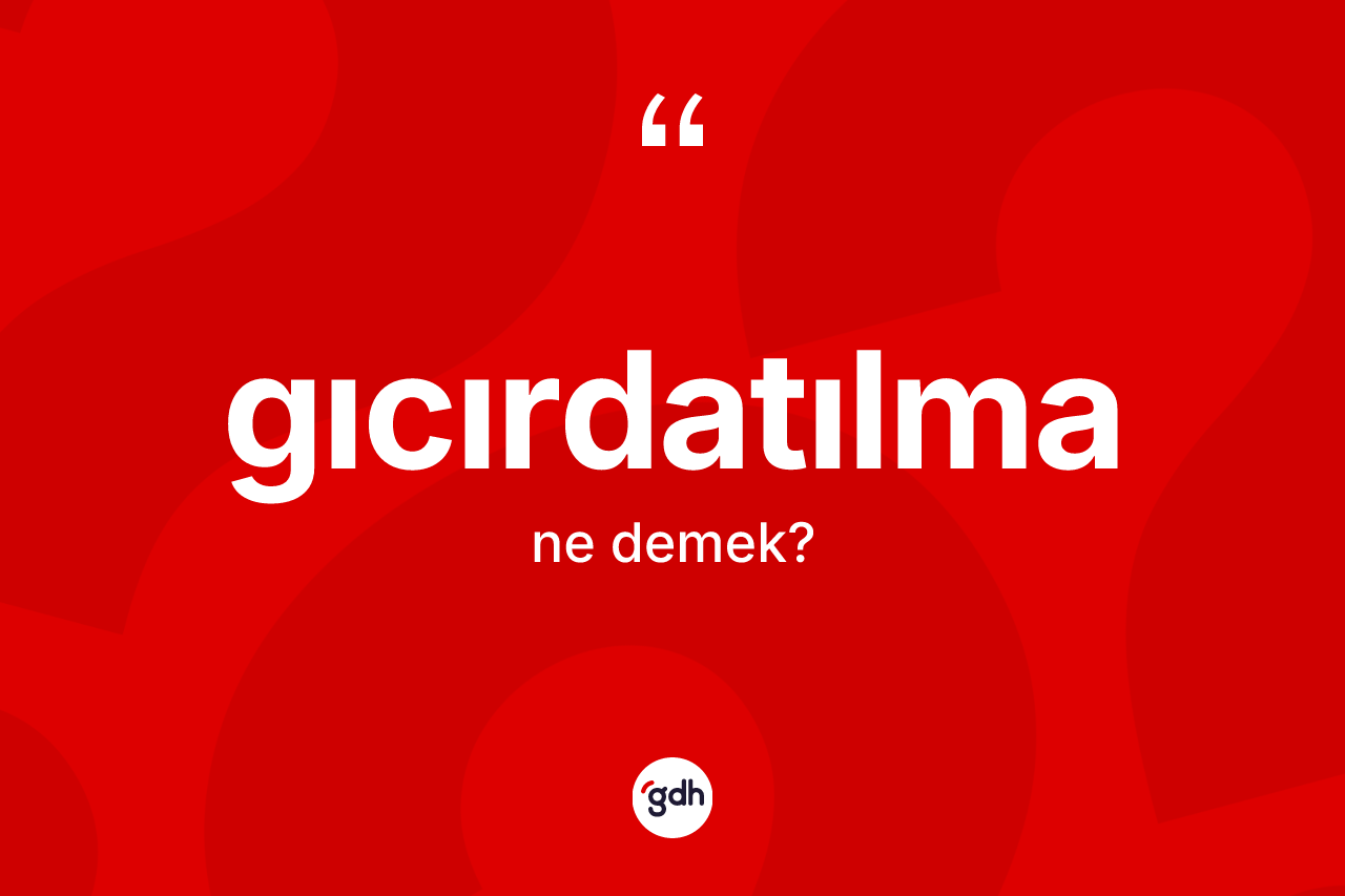 Gıcırdatılma ne anlama gelir? Gıcırdatılmanın TDK'ya göre anlamı nedir?