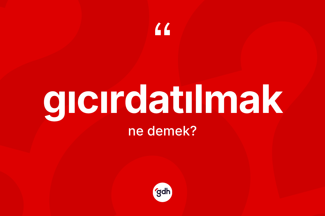 Gıcırdatılmak kelimesinin anlamı nedir?