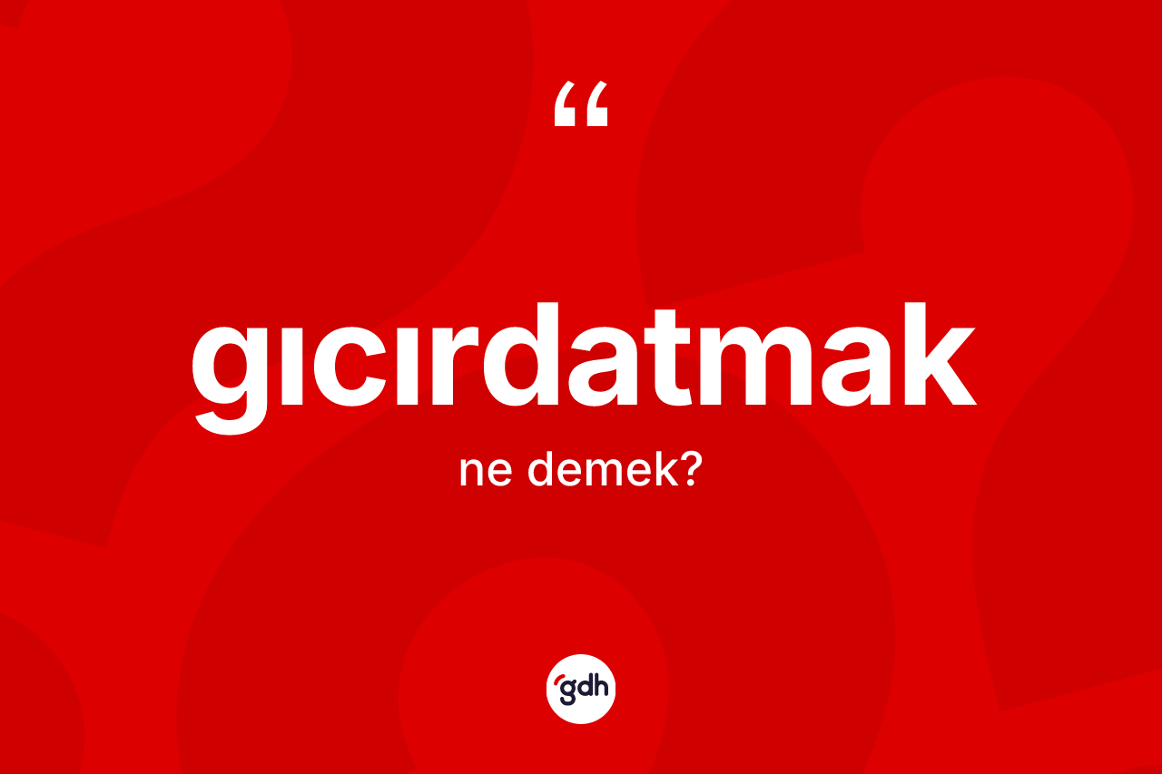 Gıcırdatmak kelimesi ne demek?