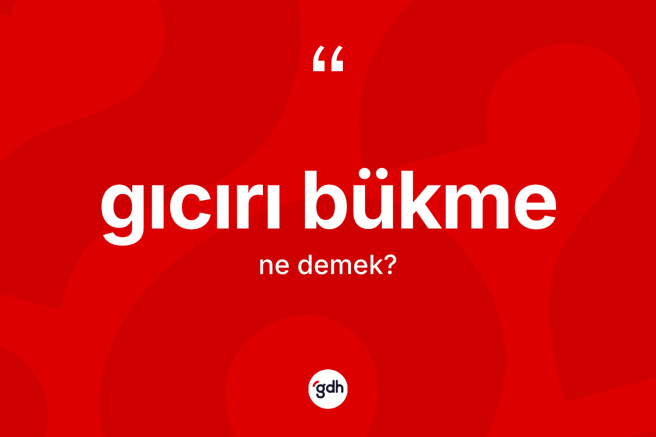 Gıcırı bükme kelimesinin anlamı nedir? Gıcırı bükme kelimesinin TDK anlamı nedir?