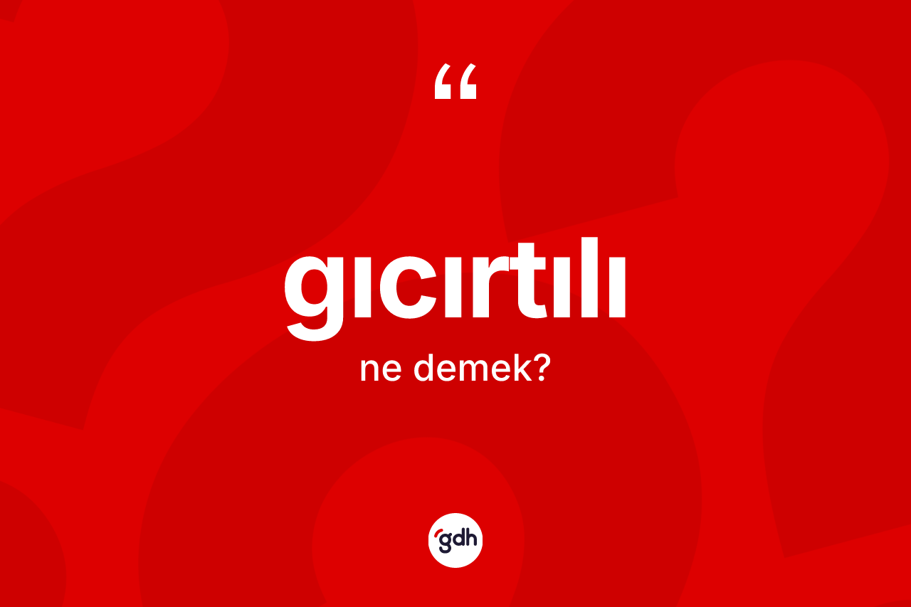 Gıcırtılı kelimesinin sözlükteki tanımı nedir? Gıcırtılının TDK'ya göre anlamı nedir?