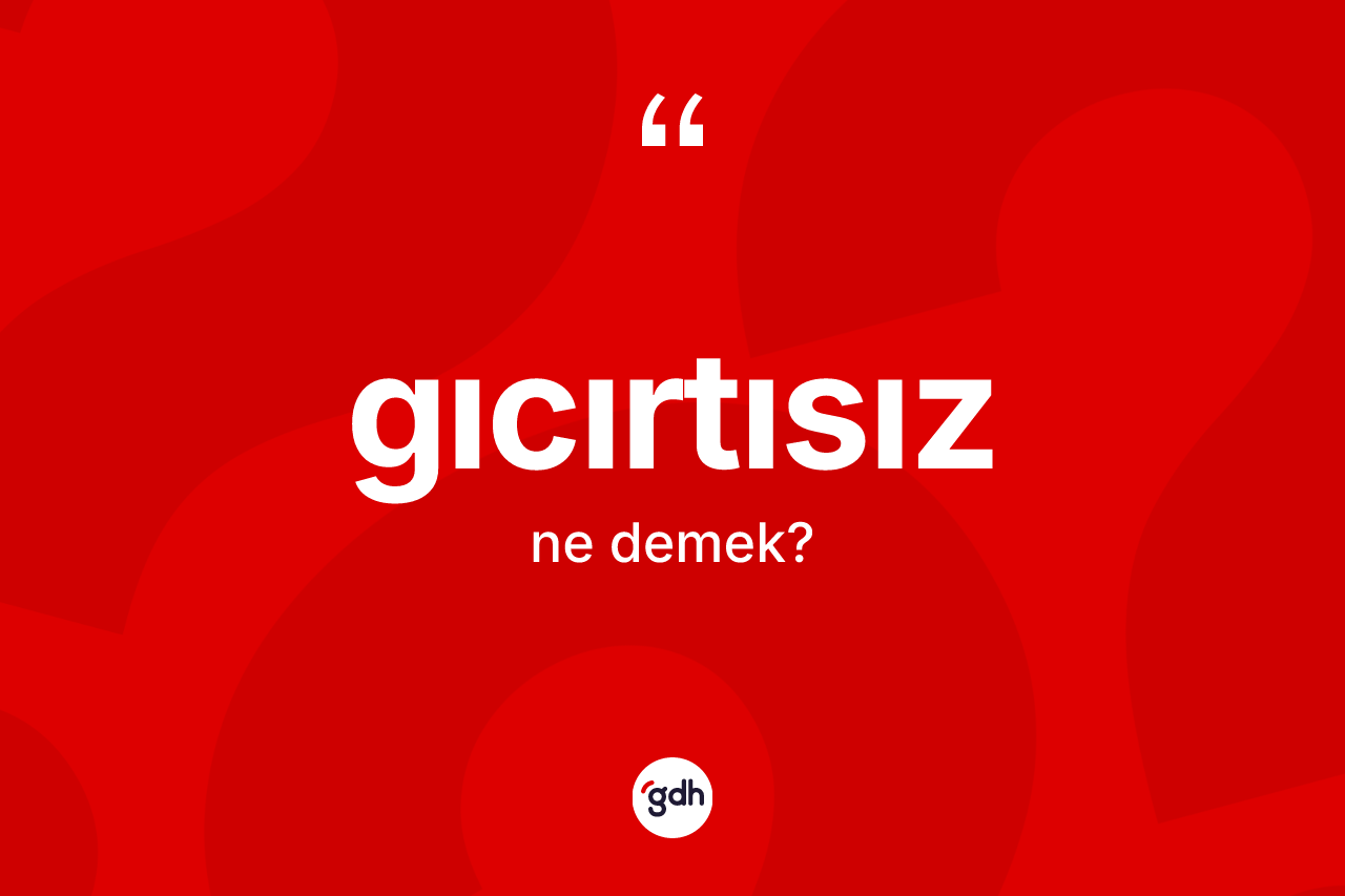 Gıcırtısız ne demek? Gıcırtısızın TDK'ya göre anlamı nedir?