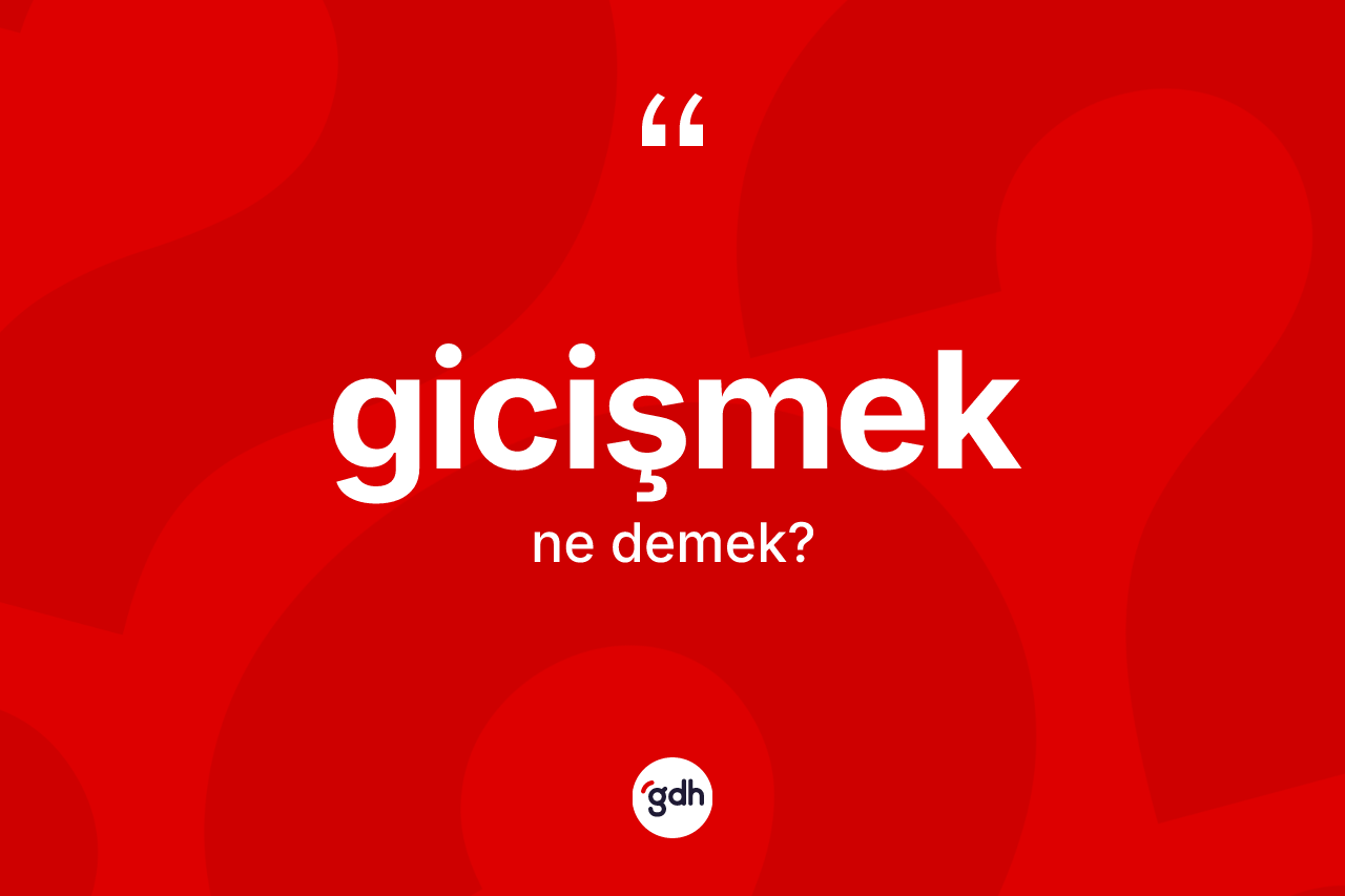 Gicişmek kelimesinin sözlükteki tanımı nedir? Gicişmeğin halk arasındaki kullanımı nasıldır?