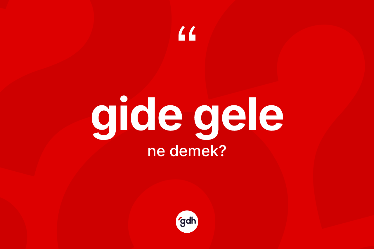 Gide gele ne anlama gelir? Gide gelenin halk arasındaki kullanımı nasıldır?
