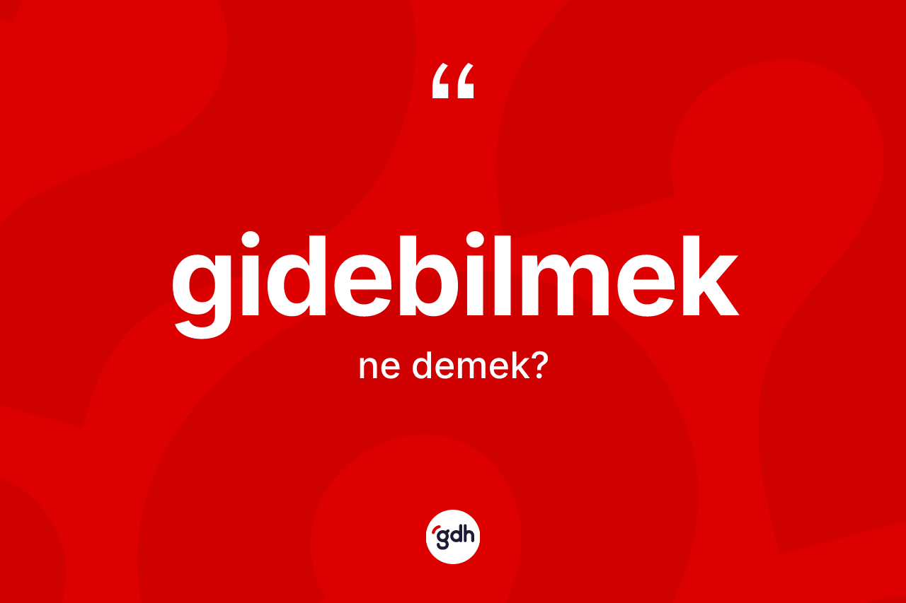 Gidebilmek kelimesinin tanımı nedir? Gidebilmeğin kısaca tanımı nedir?
