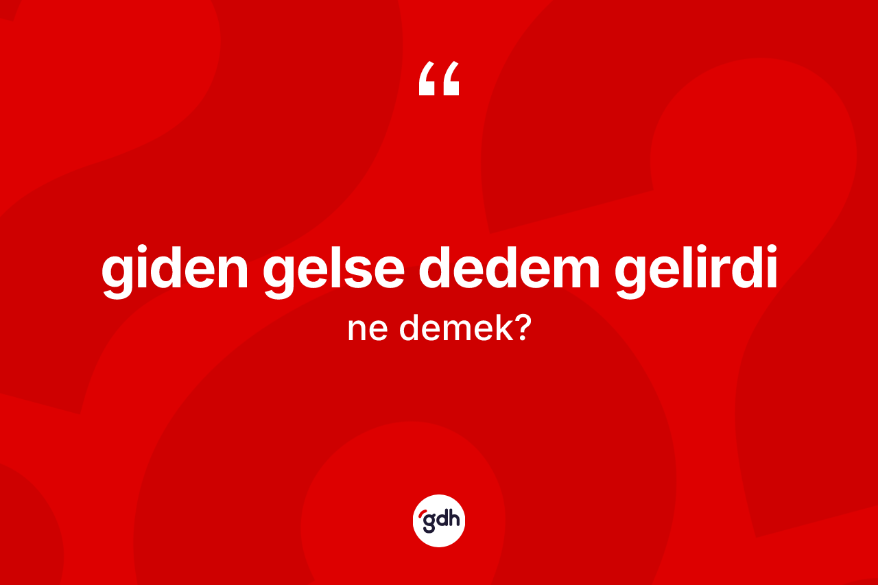 Giden gelse dedem gelirdi ifadesinin sözlükteki anlamı nedir? Giden gelse dedem gelirdi ifadesi nerede kullanılır?