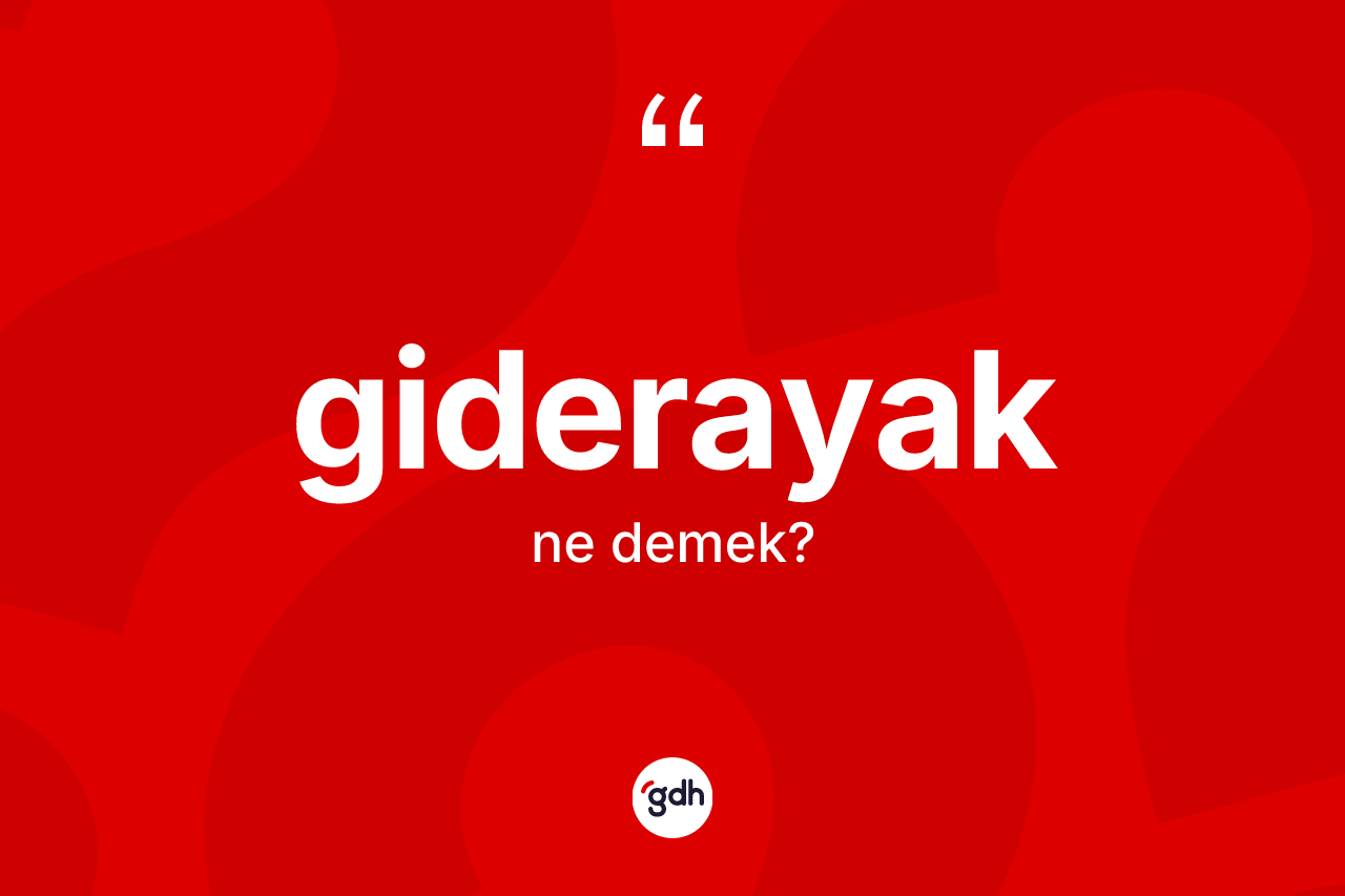 Giderayak ne anlama gelir? Giderayak kelimesinin kaç farklı anlamı var?