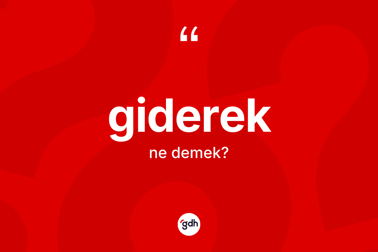Giderek kelimesinin tanımı nedir? Gidereğin kısaca tanımı nedir?