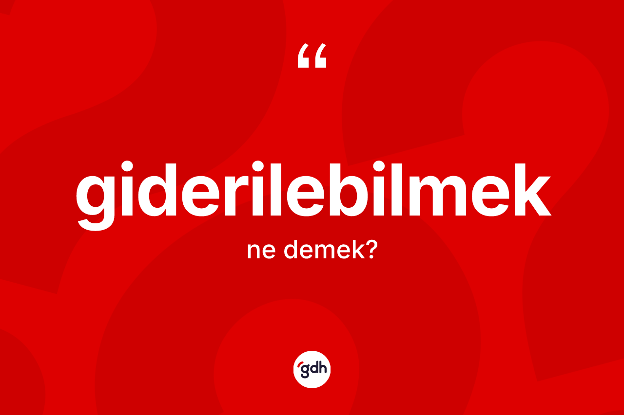 Giderilebilmek kelimesi ne demek? Giderilebilmek kelimesinin kaç farklı anlamı var?