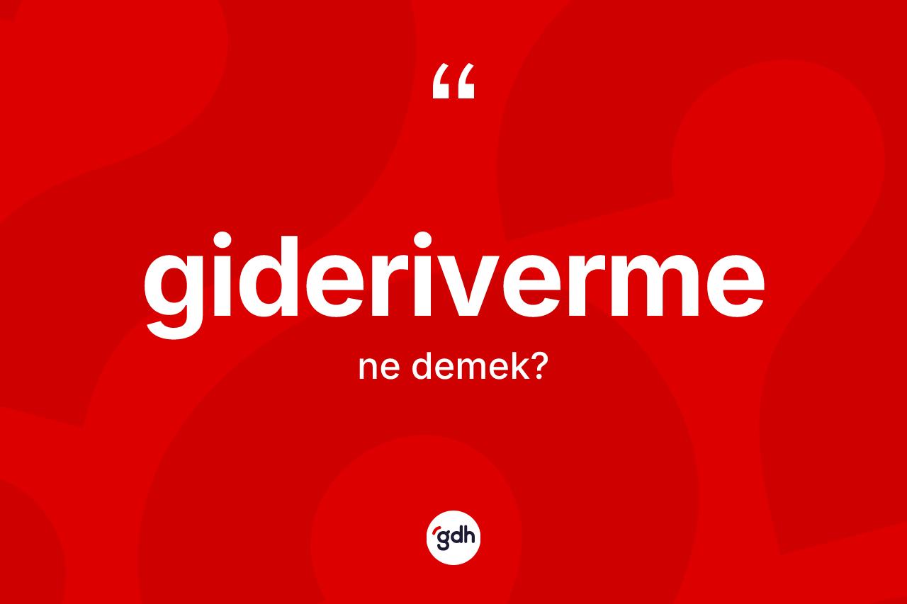 Gideriverme kelimesinin anlamı nedir? Giderivermenin sözlükteki anlamı nedir?