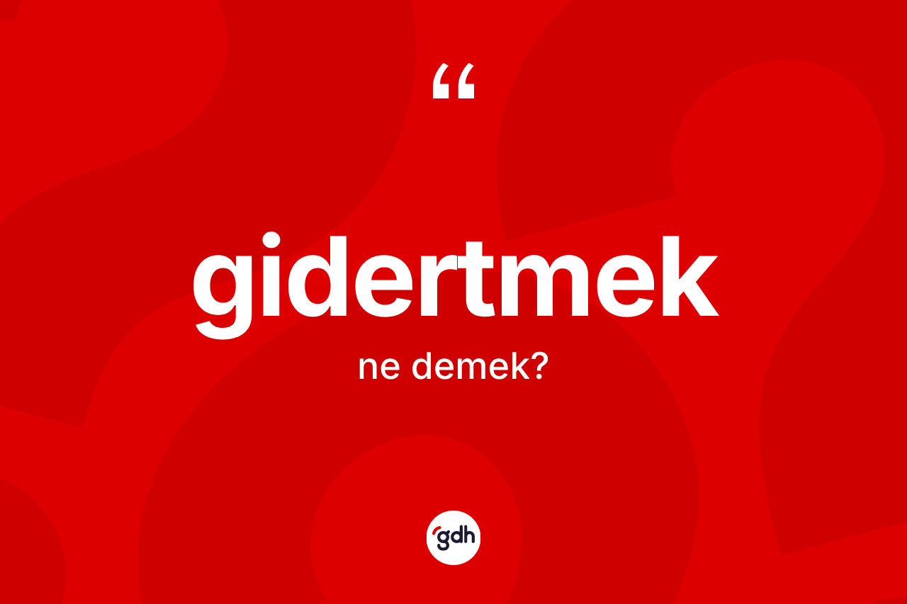 Gidertmek kelimesinin sözlükteki tanımı nedir? Gidertmek kelimesinin özellikleri nelerdir?