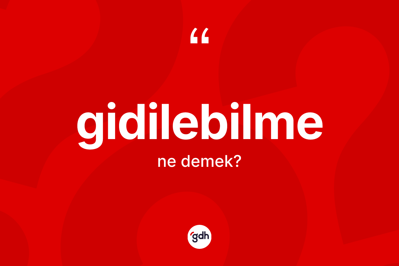 Gidilebilme ne anlama gelir? Gidilebilme kelimesinin TDK anlamı nedir?