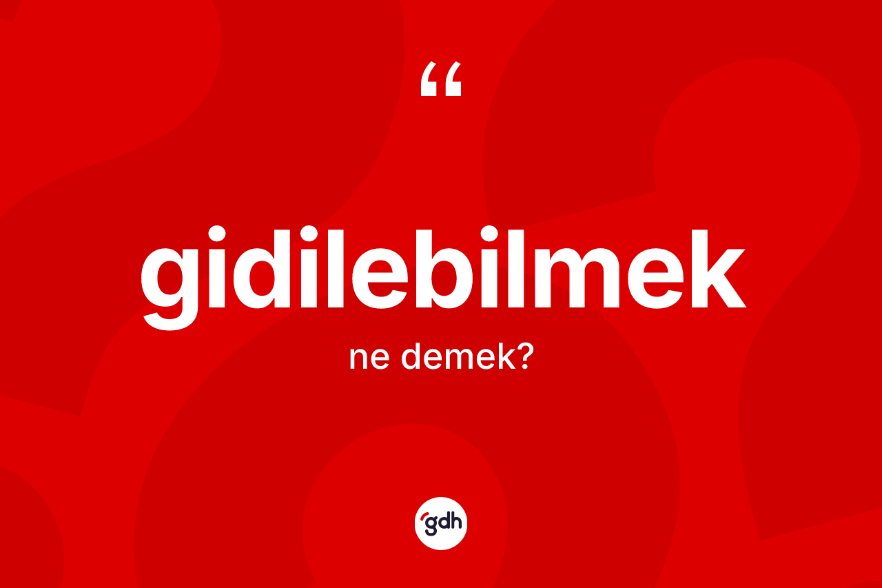 Gidilebilmek kelimesinin tanımı nedir? Gidilebilmeğin TDK'ya göre anlamı nedir?