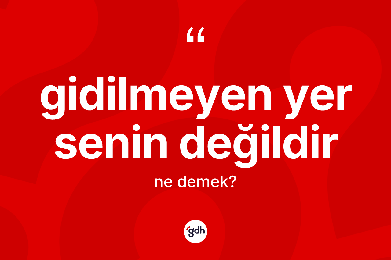 Gidilmeyen yer senin değildir ifadesinin anlamı nedir? Gidilmeyen yer senin değildir ifadesi hangi durumlarda kullanılır
