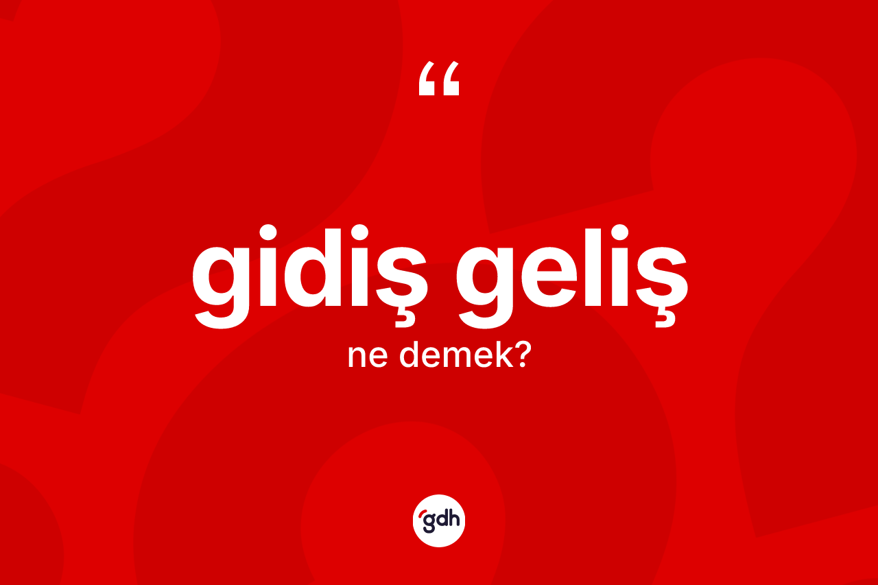 Gidiş geliş kelimesinin sözlükteki tanımı nedir? Gidiş gelişin TDK'ya göre anlamı nedir?
