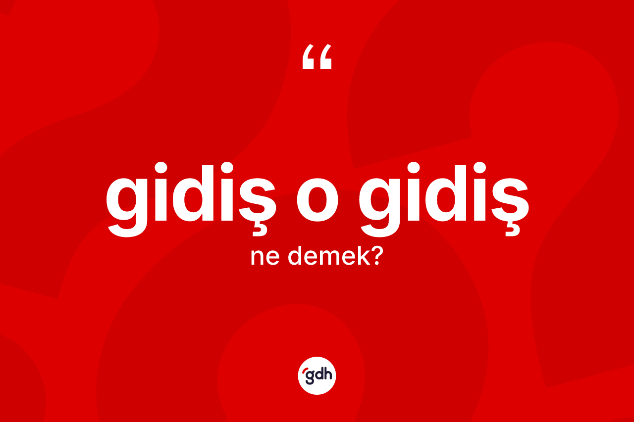 Gidiş o gidiş ifadesinin kısaca anlamı nedir? Gidiş o gidiş ifadesi nerede kullanılır?